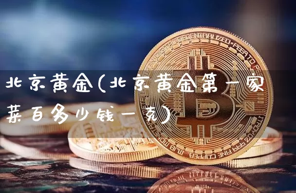北京黄金(北京黄金第一家菜百多少钱一克)_https://www.czytfl.com_期货行情_第1张
