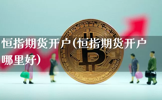 恒指期货开户(恒指期货开户哪里好)_https://www.czytfl.com_期货走势_第1张