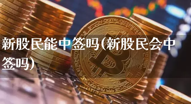 新股民能中签吗(新股民会中签吗)_https://www.czytfl.com_期货走势_第1张