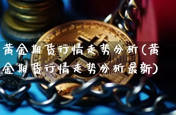 黄金期货行情走势分析(黄金期货行情走势分析最新)_https://www.czytfl.com_期货行情_第1张