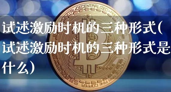 试述激励时机的三种形式(试述激励时机的三种形式是什么)_https://www.czytfl.com_期货价格_第1张