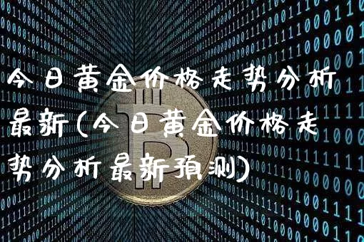 今日黄金价格走势分析最新(今日黄金价格走势分析最新预测)_https://www.czytfl.com_期货行情_第1张