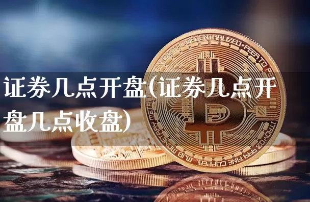 证券几点开盘(证券几点开盘几点收盘)_https://www.czytfl.com_期货_第1张