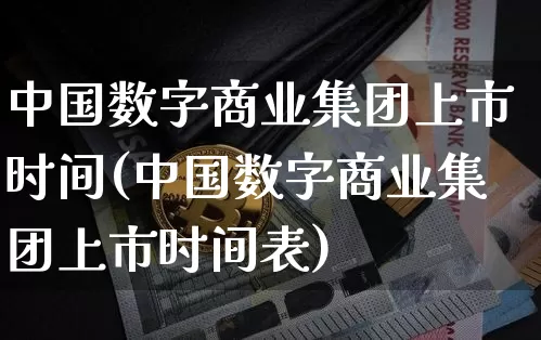 中国数字商业集团上市时间(中国数字商业集团上市时间表)_https://www.czytfl.com_期货价格_第1张