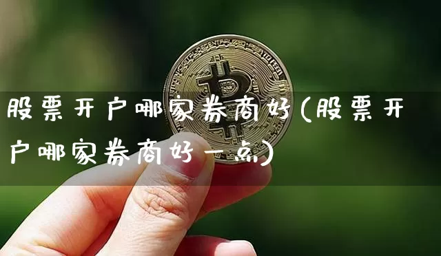 股票开户哪家券商好(股票开户哪家券商好一点)_https://www.czytfl.com_期货行情_第1张