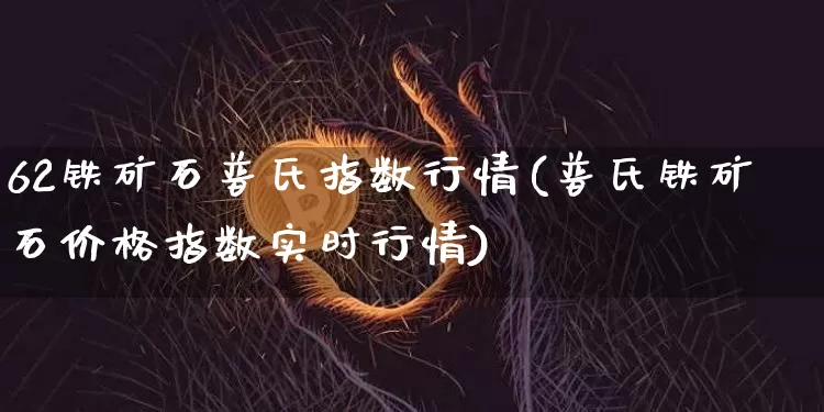 62铁矿石普氏指数行情(普氏铁矿石价格指数实时行情)_https://www.czytfl.com_期货价格_第1张
