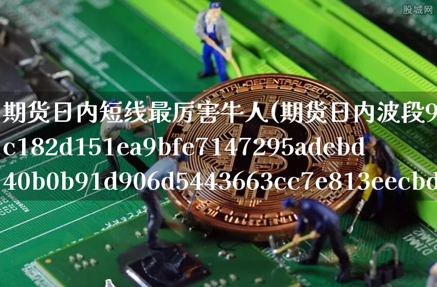 期货日内短线最厉害牛人(期货日内波段95%准确率)_https://www.czytfl.com_期货走势_第1张