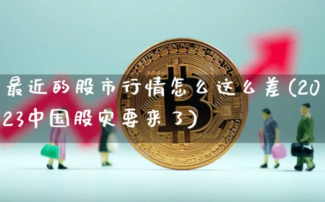 最近的股市行情怎么这么差(2023中国股灾要来了)_https://www.czytfl.com_期货价格_第1张