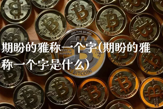 期盼的雅称一个字(期盼的雅称一个字是什么)_https://www.czytfl.com_期货价格_第1张