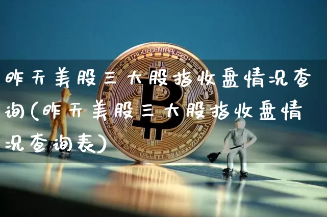 昨天美股三大股指收盘情况查询(昨天美股三大股指收盘情况查询表)_https://www.czytfl.com_期货价格_第1张