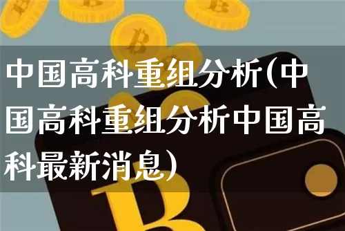 中国高科重组分析(中国高科重组分析中国高科最新消息)_https://www.czytfl.com_期货价格_第1张
