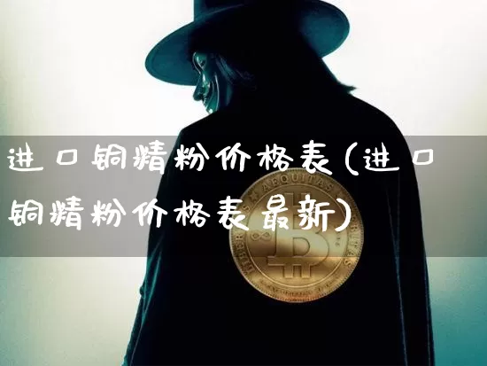 进口铜精粉价格表(进口铜精粉价格表最新)_https://www.czytfl.com_期货走势_第1张