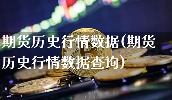 期货历史行情数据(期货历史行情数据查询)_https://www.czytfl.com_期货走势_第1张