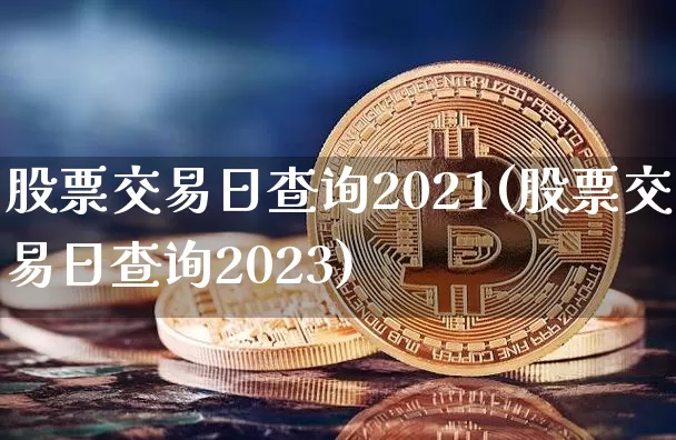 股票交易日查询2021(股票交易日查询2023)_https://www.czytfl.com_期货行情_第1张