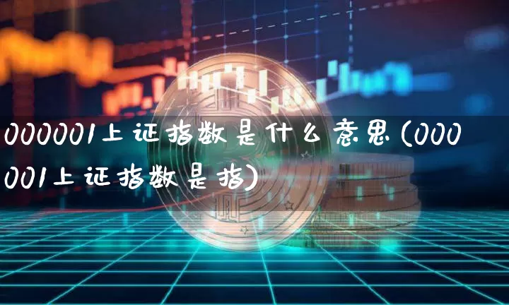 000001上证指数是什么意思(000001上证指数是指)_https://www.czytfl.com_期货走势_第1张