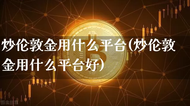 炒伦敦金用什么平台(炒伦敦金用什么平台好)_https://www.czytfl.com_期货行情_第1张