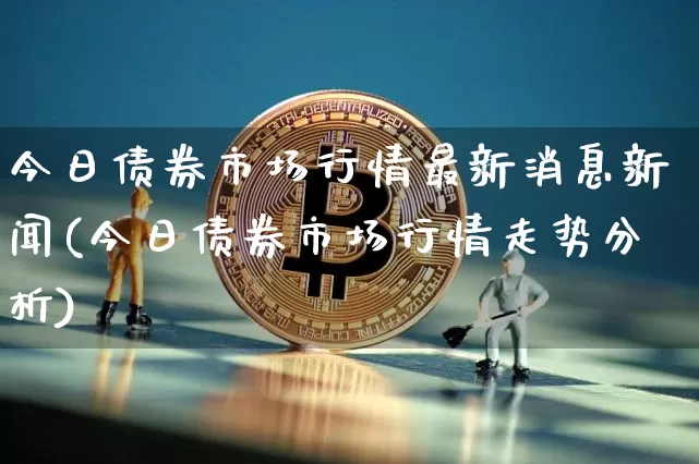今日债券市场行情最新消息新闻(今日债券市场行情走势分析)_https://www.czytfl.com_期货_第1张