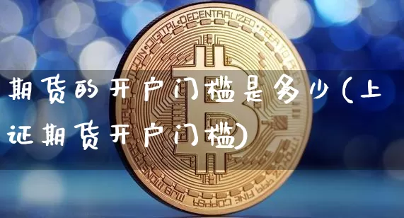 期货的开户门槛是多少(上证期货开户门槛)_https://www.czytfl.com_期货行情_第1张