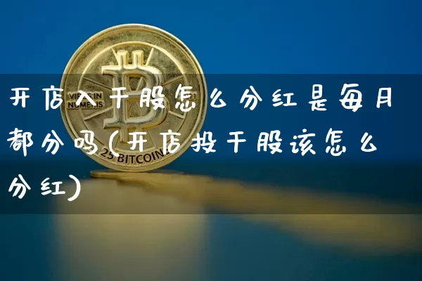 开店入干股怎么分红是每月都分吗(开店投干股该怎么分红)_https://www.czytfl.com_期货走势_第1张