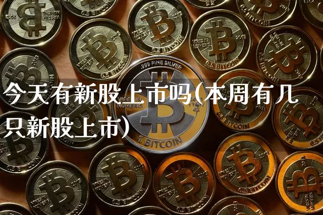 今天有新股上市吗(本周有几只新股上市)_https://www.czytfl.com_期货行情_第1张
