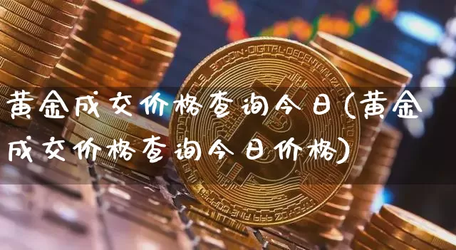 黄金成交价格查询今日(黄金成交价格查询今日价格)_https://www.czytfl.com_期货行情_第1张