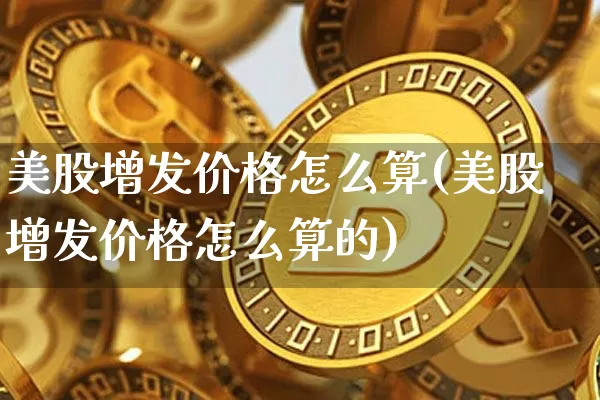 美股增发价格怎么算(美股增发价格怎么算的)_https://www.czytfl.com_期货_第1张