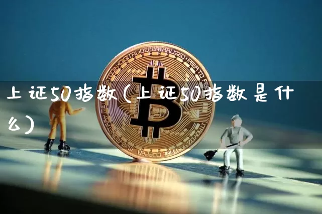 上证50指数(上证50指数是什么)_https://www.czytfl.com_期货行情_第1张