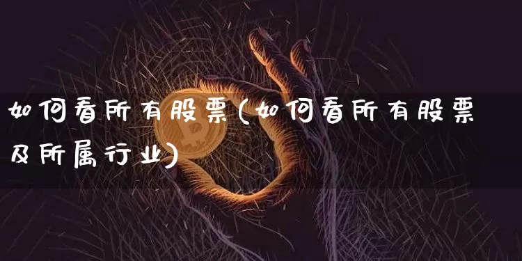 如何看所有股票(如何看所有股票及所属行业)_https://www.czytfl.com_期货行情_第1张