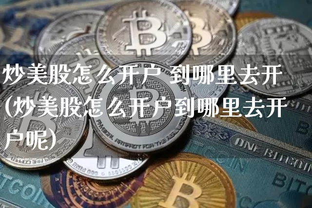 炒美股怎么开户 到哪里去开(炒美股怎么开户到哪里去开户呢)_https://www.czytfl.com_期货走势_第1张