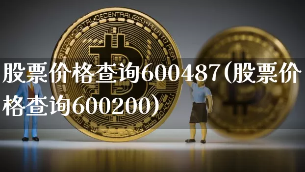 股票价格查询600487(股票价格查询600200)_https://www.czytfl.com_期货行情_第1张