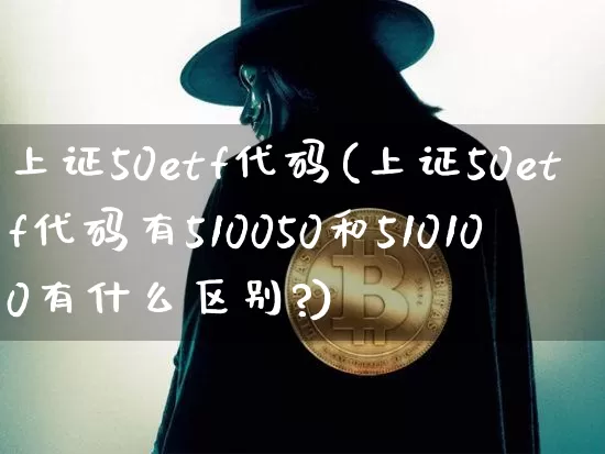 上证50etf代码(上证50etf代码有510050和510100有什么区别?)_https://www.czytfl.com_期货_第1张