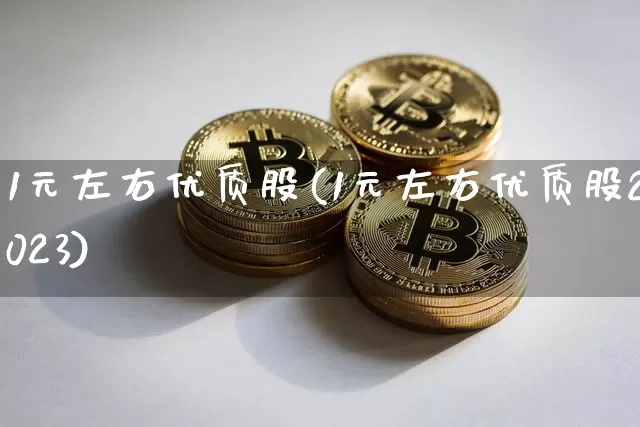 1元左右优质股(1元左右优质股2023)_https://www.czytfl.com_期货走势_第1张