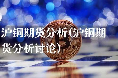 沪铜期货分析(沪铜期货分析讨论)_https://www.czytfl.com_期货交易_第1张