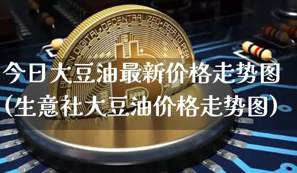 今日大豆油最新价格走势图(生意社大豆油价格走势图)_https://www.czytfl.com_期货行情_第1张