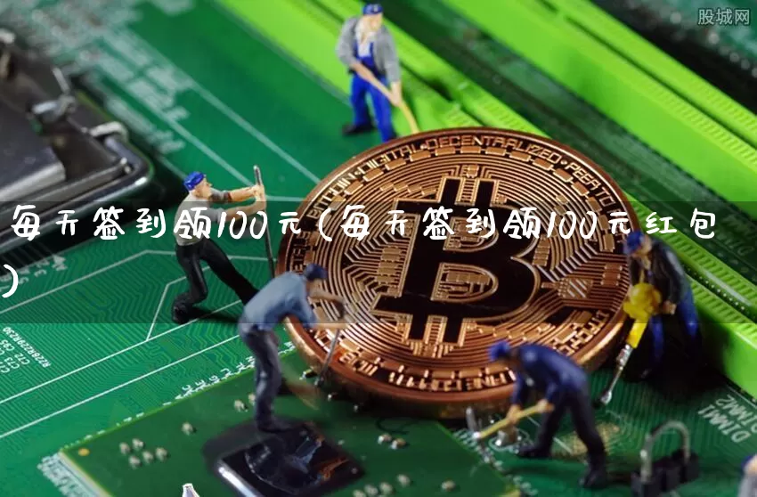 每天签到领100元(每天签到领100元红包)_https://www.czytfl.com_期货_第1张