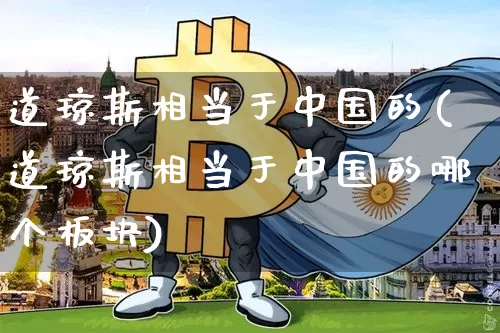 道琼斯相当于中国的(道琼斯相当于中国的哪个板块)_https://www.czytfl.com_期货走势_第1张
