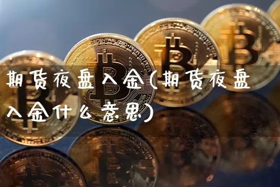 期货夜盘入金(期货夜盘入金什么意思)_https://www.czytfl.com_期货行情_第1张
