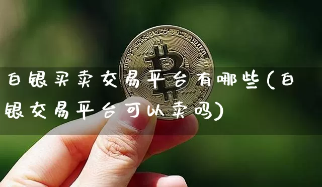 白银买卖交易平台有哪些(白银交易平台可以卖吗)_https://www.czytfl.com_期货行情_第1张