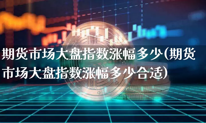 期货市场大盘指数涨幅多少(期货市场大盘指数涨幅多少合适)_https://www.czytfl.com_期货价格_第1张