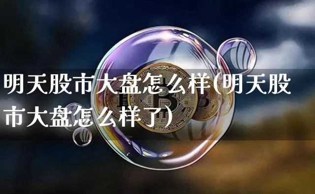 明天股市大盘怎么样(明天股市大盘怎么样了)_https://www.czytfl.com_期货走势_第1张