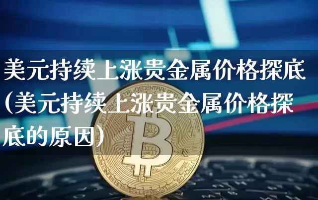 美元持续上涨贵金属价格探底(美元持续上涨贵金属价格探底的原因)_https://www.czytfl.com_期货行情_第1张