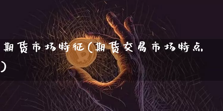 期货市场特征(期货交易市场特点)_https://www.czytfl.com_期货价格_第1张