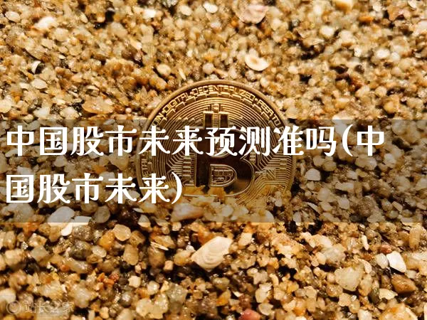 中国股市未来预测准吗(中国股市未来)_https://www.czytfl.com_期货价格_第1张