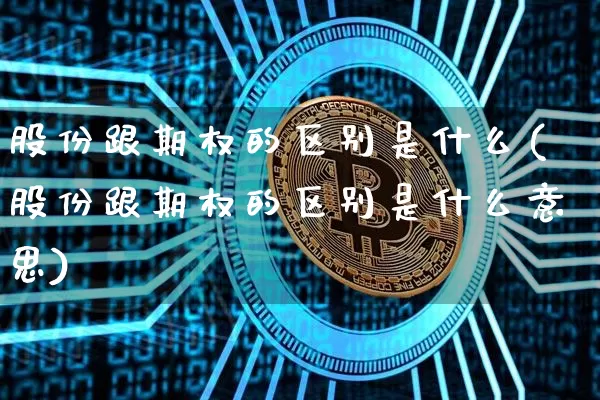 股份跟期权的区别是什么(股份跟期权的区别是什么意思)_https://www.czytfl.com_期货价格_第1张