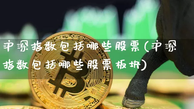 沪深指数包括哪些股票(沪深指数包括哪些股票板块)_https://www.czytfl.com_期货走势_第1张