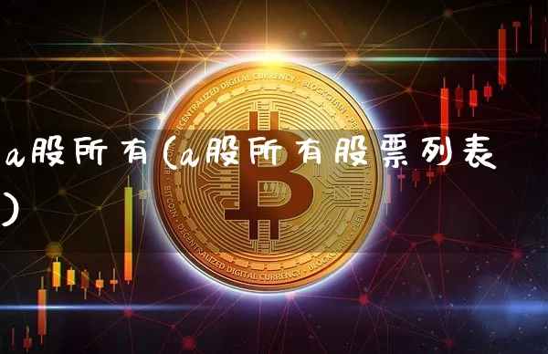 a股所有(a股所有股票列表)_https://www.czytfl.com_期货走势_第1张