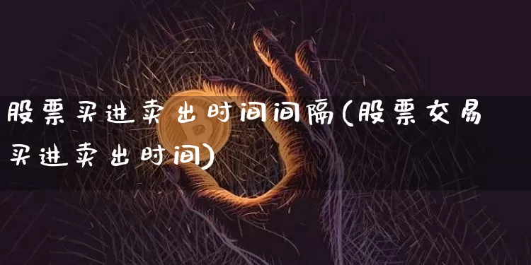 股票买进卖出时间间隔(股票交易买进卖出时间)_https://www.czytfl.com_期货_第1张