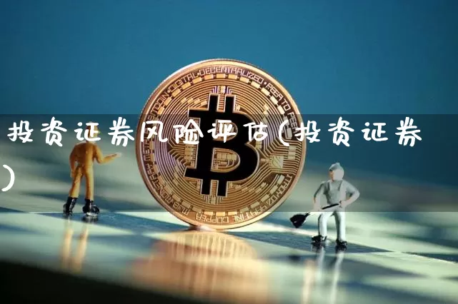 投资证券风险评估(投资证券)_https://www.czytfl.com_期货走势_第1张