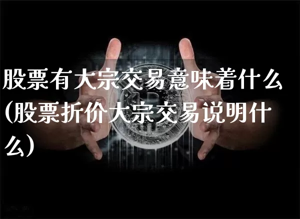 股票有大宗交易意味着什么(股票折价大宗交易说明什么)_https://www.czytfl.com_期货价格_第1张