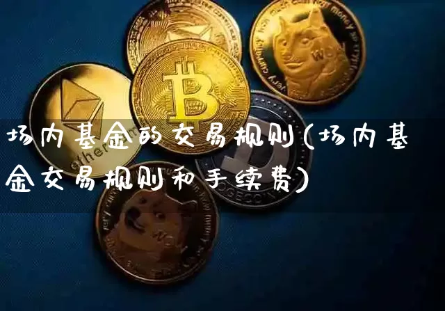 场内基金的交易规则(场内基金交易规则和手续费)_https://www.czytfl.com_期货走势_第1张